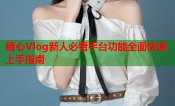糖心Vlog新人必看平台功能全面快速上手指南