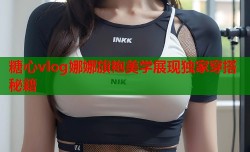 糖心vlog娜娜旗袍美学展现独家穿搭秘籍