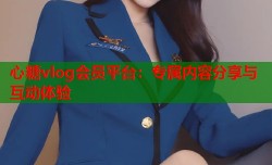 心糖vlog会员平台：专属内容分享与互动体验