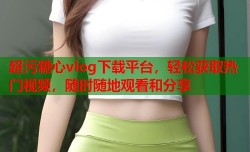 超污糖心vlog下载平台，轻松获取热门视频，随时随地观看和分享