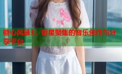 糖心风暴3：明星聚集的音乐创作与分享平台