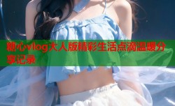 糖心vlog大人版精彩生活点滴温暖分享记录