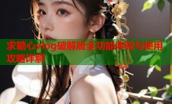 求糖心vlog破解版全功能体验与使用攻略详解
