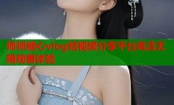师师糖心vlog短视频分享平台高清无限观看体验