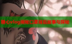 糖心vlog揭秘口罩背后故事与探秘