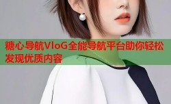 糖心导航VloG全能导航平台助你轻松发现优质内容