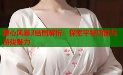 糖心风暴3结局解析：探索平特功能与游戏魅力