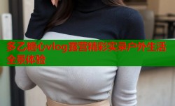 多乙糖心vlog露营精彩实录户外生活全景体验