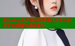 糖心vlog色下载安装苹果社交平台轻松交友视频互动新体验