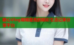糖心Vlog姐姐是我的精彩生活记录分享平台