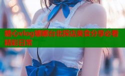 糖心vlog娜娜台北探店美食分享必看精彩日常