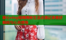 糖心vlog精魄揭秘生活点滴记录美好瞬间与心灵感悟