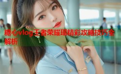 糖心vlog王者荣耀瑶精彩攻略技巧全解析
