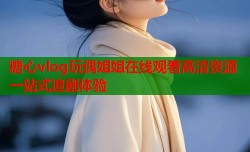 糖心vlog玩偶姐姐在线观看高清资源一站式追剧体验