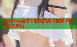 糖心vlog官方下载免费高清视频下载与创作平台
