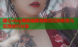 糖心vlog揭秘破解视频背后的秘密与实用技巧分享