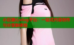 小巨糖心vlog平台：一站式内容创作与分享新体验