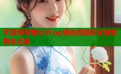 芋圆呀呀糖心VLog唐伯虎精彩在线观看全记录