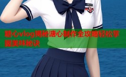 糖心vlog揭秘溏心制作全攻略轻松掌握美味秘诀