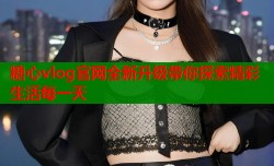 糖心vlog官网全新升级带你探索精彩生活每一天
