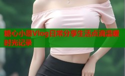 糖心小恩Vlog日常分享生活点滴温暖时光记录