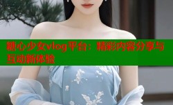 糖心少女vlog平台：精彩内容分享与互动新体验