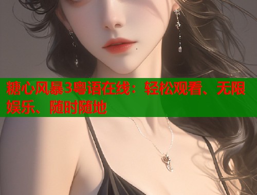 糖心风暴3粤语在线：轻松观看、无限娱乐、随时随地  第1张