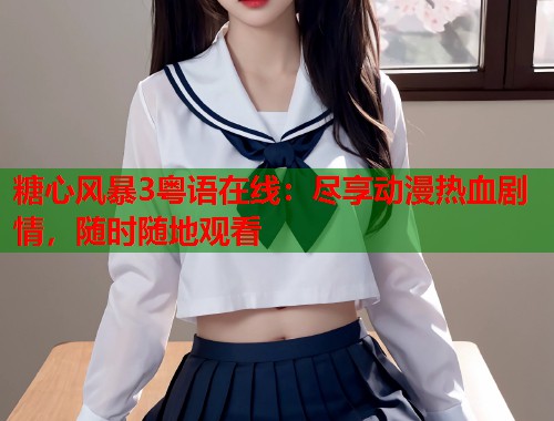 糖心风暴3粤语在线：尽享动漫热血剧情，随时随地观看  第2张