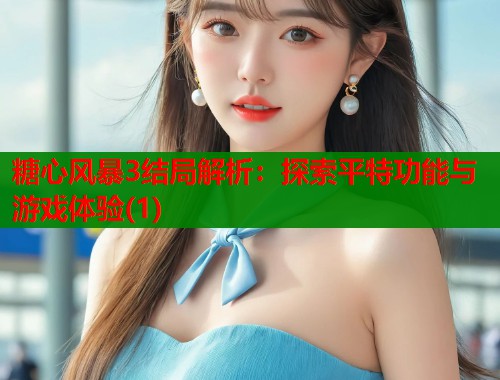 糖心风暴3结局解析：探索平特功能与游戏体验(1)  第1张