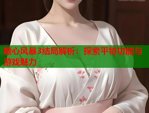 糖心风暴3结局解析：探索平特功能与游戏魅力  第1张