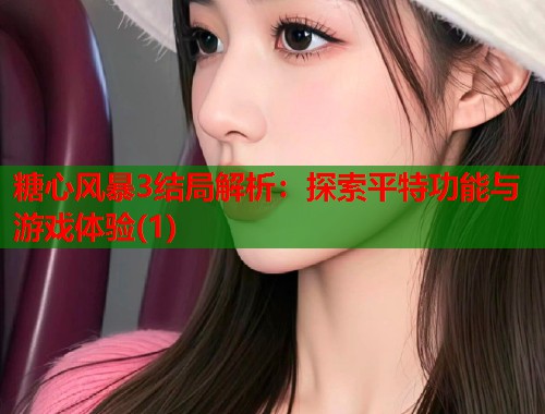 糖心风暴3结局解析：探索平特功能与游戏体验(1)  第2张