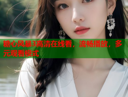 糖心风暴3高清在线看，流畅播放，多元观看模式  第1张