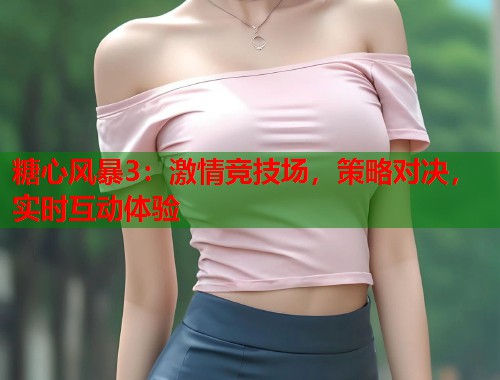 糖心风暴3：激情竞技场，策略对决，实时互动体验  第2张