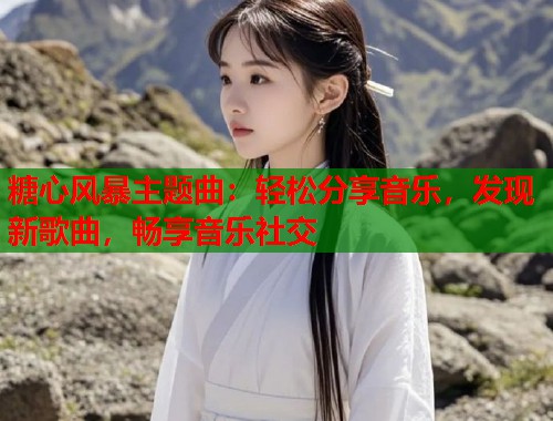 糖心风暴主题曲：轻松分享音乐，发现新歌曲，畅享音乐社交  第1张