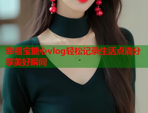 幸福宝糖心vlog轻松记录生活点滴分享美好瞬间  第1张