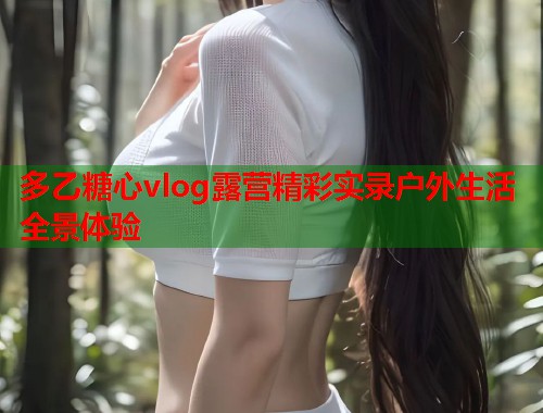 多乙糖心vlog露营精彩实录户外生活全景体验  第2张