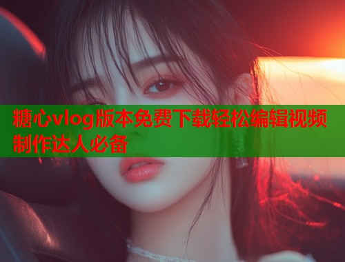 糖心vlog版本免费下载轻松编辑视频制作达人必备  第1张