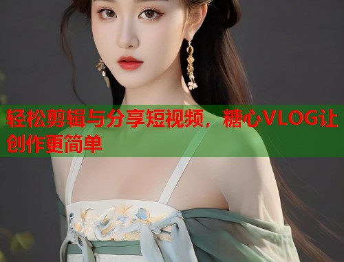 轻松剪辑与分享短视频，糖心VLOG让创作更简单  第1张