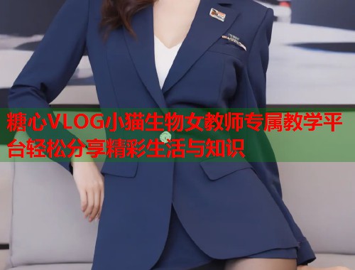 糖心VLOG小猫生物女教师专属教学平台轻松分享精彩生活与知识  第1张