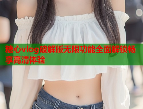 糖心vlog破解版无限功能全面解锁畅享高清体验  第1张